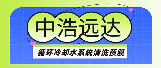 中浩遠達|循環(huán)冷卻水系統(tǒng)清洗預(yù)膜